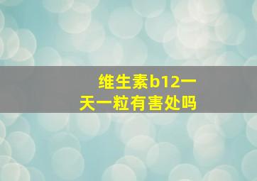 维生素b12一天一粒有害处吗