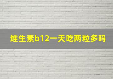 维生素b12一天吃两粒多吗