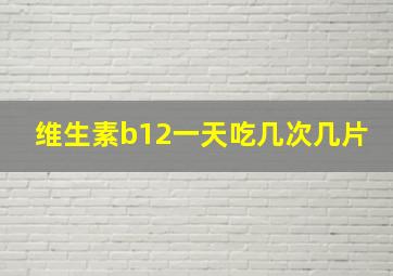 维生素b12一天吃几次几片