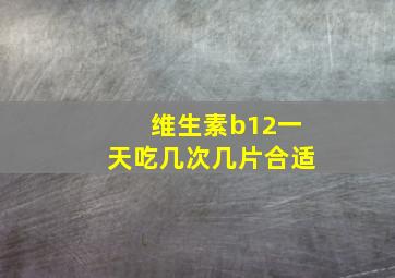 维生素b12一天吃几次几片合适