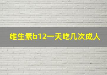 维生素b12一天吃几次成人