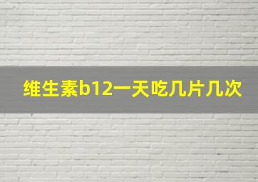 维生素b12一天吃几片几次