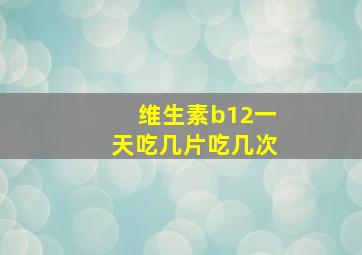 维生素b12一天吃几片吃几次