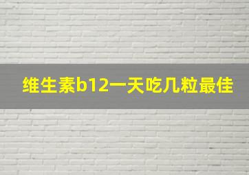 维生素b12一天吃几粒最佳