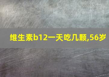 维生素b12一天吃几颗,56岁