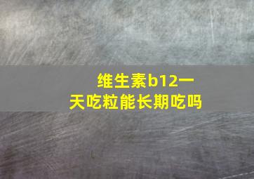 维生素b12一天吃粒能长期吃吗