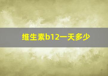 维生素b12一天多少