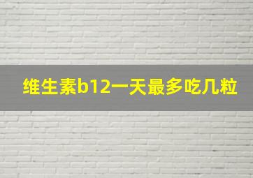 维生素b12一天最多吃几粒