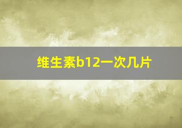 维生素b12一次几片