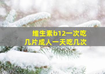 维生素b12一次吃几片成人一天吃几次