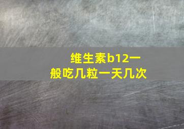 维生素b12一般吃几粒一天几次