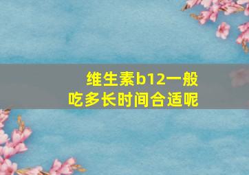 维生素b12一般吃多长时间合适呢