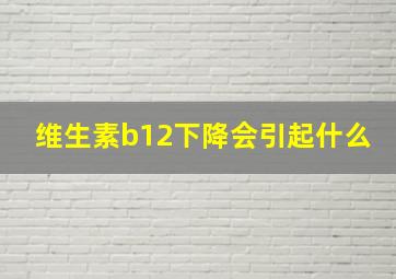 维生素b12下降会引起什么