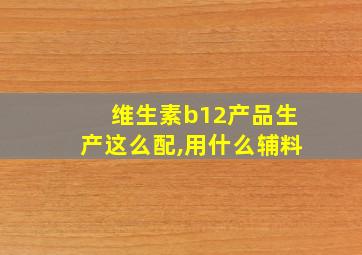 维生素b12产品生产这么配,用什么辅料