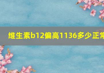 维生素b12偏高1136多少正常