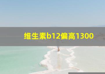 维生素b12偏高1300