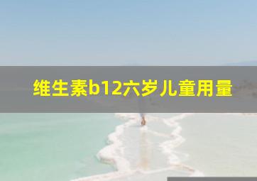 维生素b12六岁儿童用量