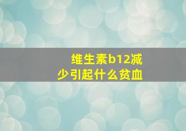 维生素b12减少引起什么贫血