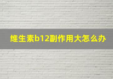 维生素b12副作用大怎么办