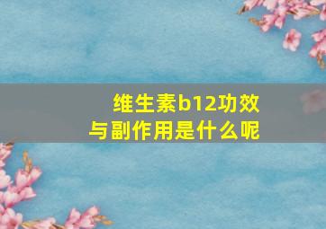 维生素b12功效与副作用是什么呢