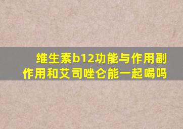 维生素b12功能与作用副作用和艾司唑仑能一起喝吗