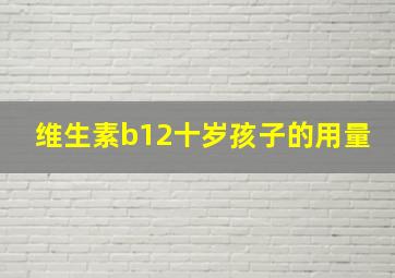 维生素b12十岁孩子的用量