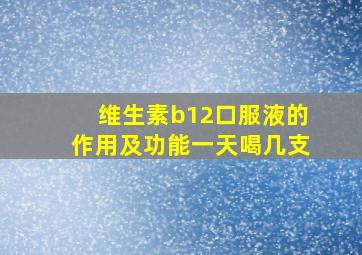 维生素b12口服液的作用及功能一天喝几支