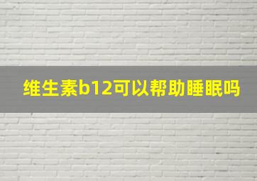 维生素b12可以帮助睡眠吗