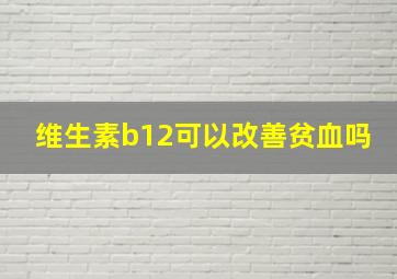 维生素b12可以改善贫血吗