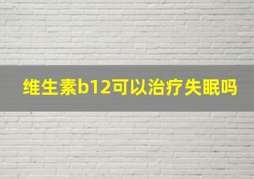 维生素b12可以治疗失眠吗