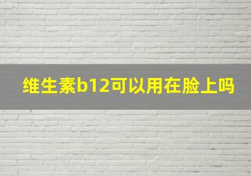 维生素b12可以用在脸上吗