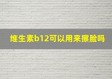 维生素b12可以用来擦脸吗