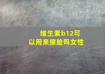 维生素b12可以用来擦脸吗女性