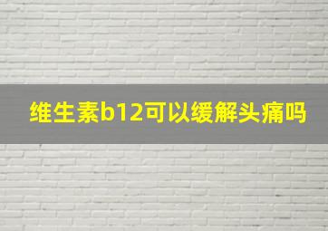 维生素b12可以缓解头痛吗