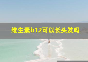 维生素b12可以长头发吗