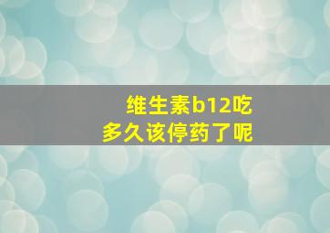 维生素b12吃多久该停药了呢