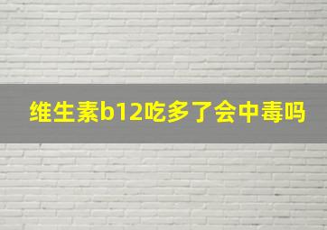 维生素b12吃多了会中毒吗