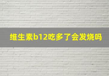 维生素b12吃多了会发烧吗