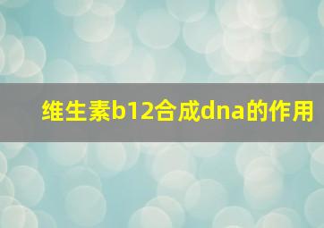 维生素b12合成dna的作用