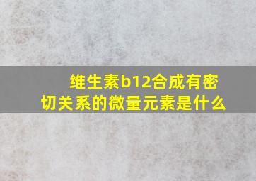 维生素b12合成有密切关系的微量元素是什么