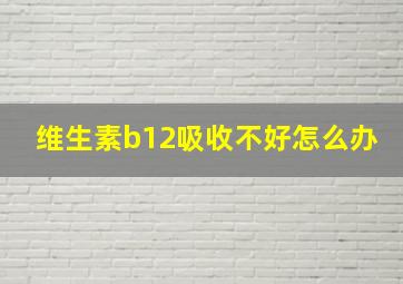 维生素b12吸收不好怎么办