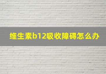 维生素b12吸收障碍怎么办