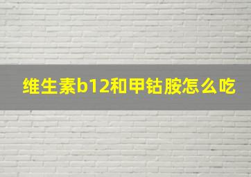 维生素b12和甲钴胺怎么吃