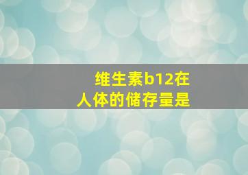 维生素b12在人体的储存量是