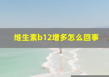 维生素b12增多怎么回事