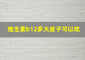 维生素b12多大孩子可以吃