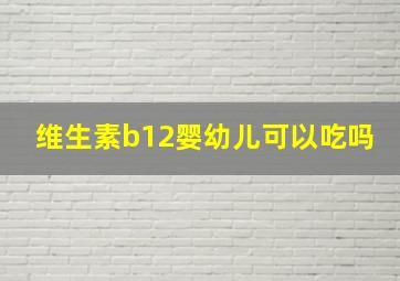 维生素b12婴幼儿可以吃吗