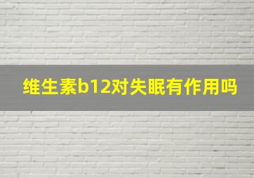 维生素b12对失眠有作用吗