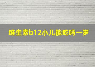 维生素b12小儿能吃吗一岁