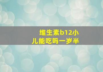 维生素b12小儿能吃吗一岁半